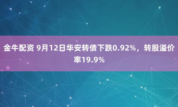 金牛配资 9月12日华安转债下跌0.92%，转股溢价率19.9%