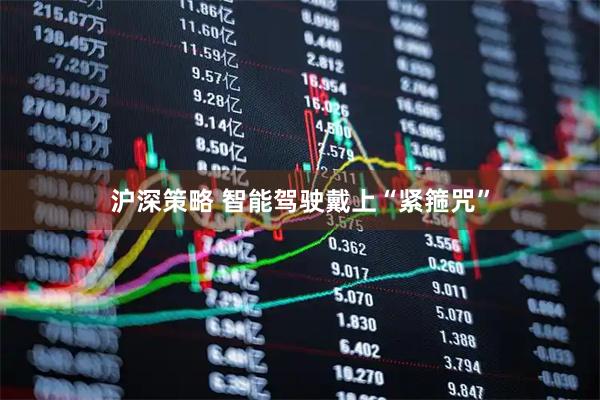 沪深策略 智能驾驶戴上“紧箍咒”