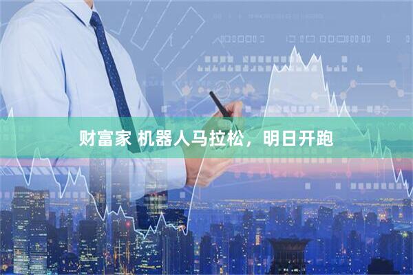 财富家 机器人马拉松，明日开跑