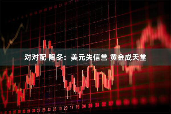 对对配 陶冬：美元失信誉 黄金成天堂