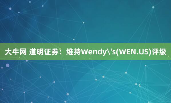 大牛网 道明证券：维持Wendy's(WEN.US)评级