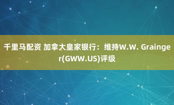 千里马配资 加拿大皇家银行：维持W.W. Grainger(GWW.US)评级