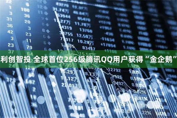 利创智投 全球首位256级腾讯QQ用户获得“金企鹅”
