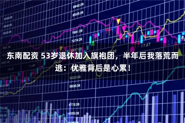 东南配资 53岁退休加入旗袍团，半年后我落荒而逃：优雅背后是心累！