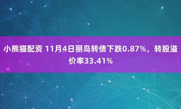 小熊猫配资 11月4日丽岛转债下跌0.87%，转股溢价率33.41%