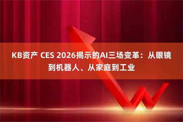 KB资产 CES 2026揭示的AI三场变革：从眼镜到机器人、从家庭到工业