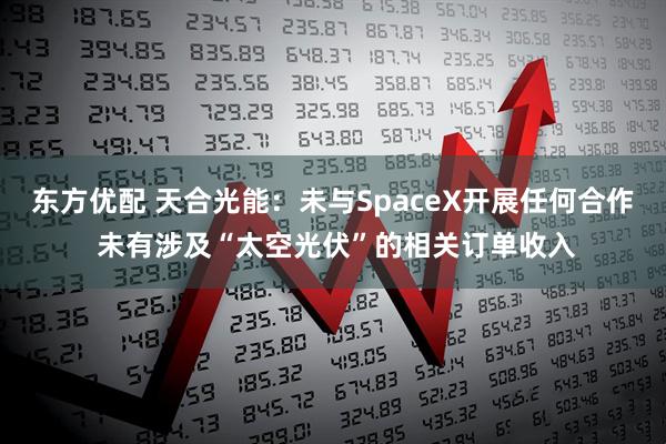 东方优配 天合光能：未与SpaceX开展任何合作 未有涉及“太空光伏”的相关订单收入