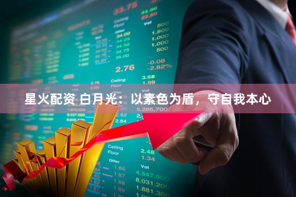 星火配资 白月光：以素色为盾，守自我本心