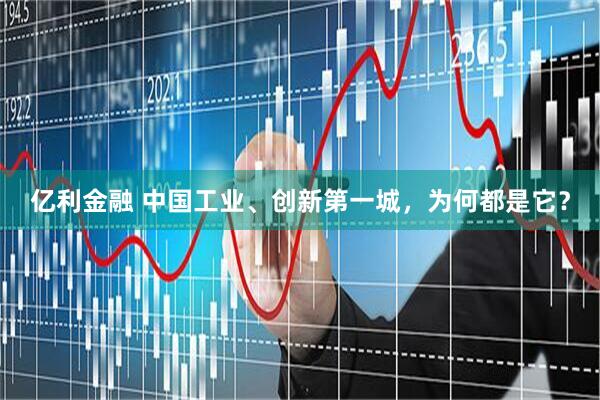 亿利金融 中国工业、创新第一城，为何都是它？