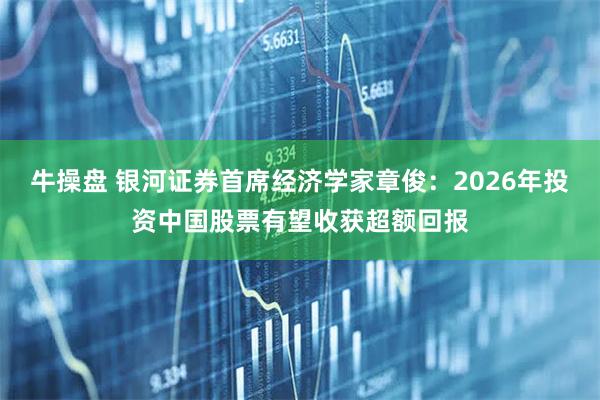 牛操盘 银河证券首席经济学家章俊：2026年投资中国股票有望收获超额回报