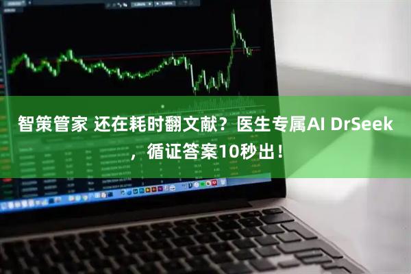 智策管家 还在耗时翻文献？医生专属AI DrSeek，循证答案10秒出！