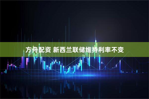 方舟配资 新西兰联储维持利率不变