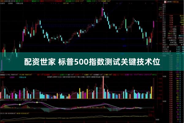 配资世家 标普500指数测试关键技术位